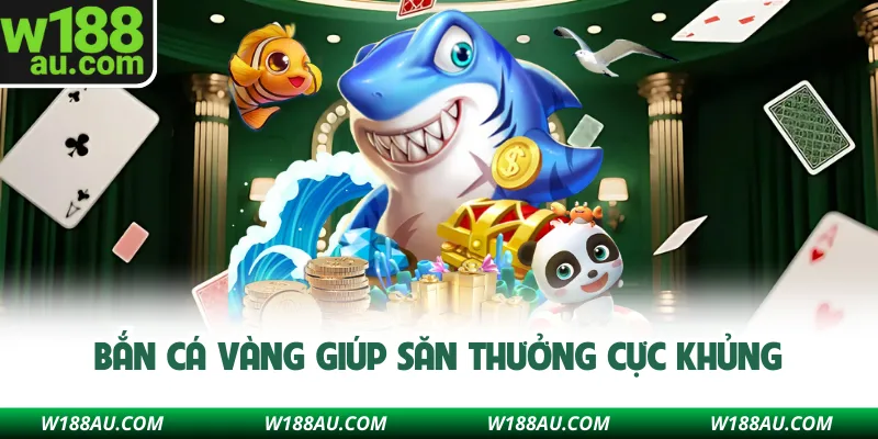 Bắn cá vàng giúp săn thưởng cực khủng