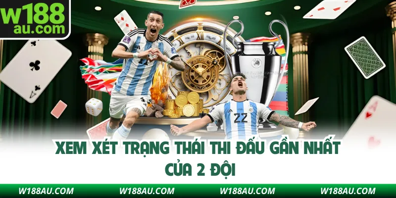 Xem xét trạng thái thi đấu gần nhất của 2 đội