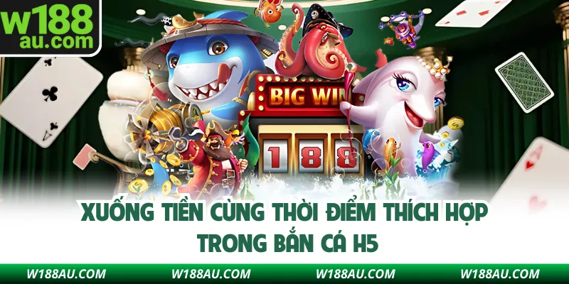 Xuống tiền cùng thời điểm thích hợp trong bắn cá H5